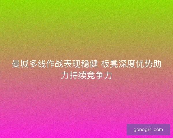 曼城多线作战表现稳健 板凳深度优势助力持续竞争力