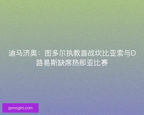 迪马济奥：图多尔执教首战坎比亚索与D路易斯缺席热那亚比赛
